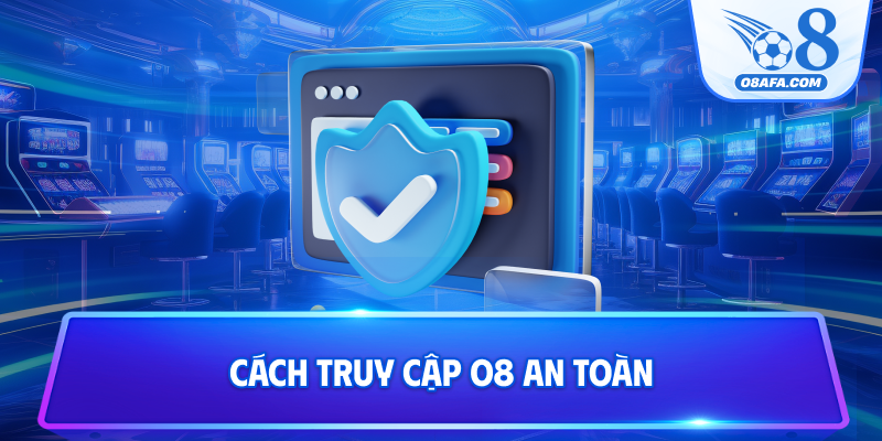 Cách truy cập O8 an toàn